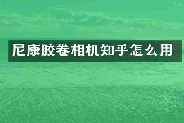 尼康胶卷相机知乎怎么用