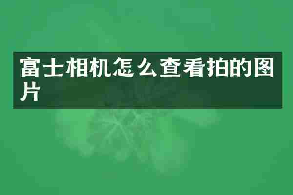 富士相机怎么查看拍的图片