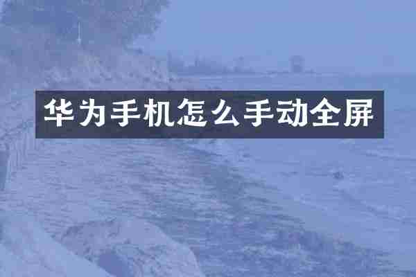 华为手机怎么手动全屏