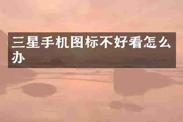 三星手机图标不好看怎么办