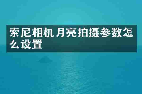 索尼相机月亮拍摄参数怎么设置
