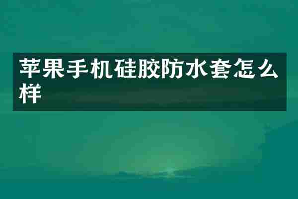 苹果手机硅胶防水套怎么样