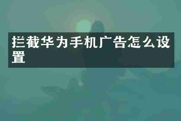 拦截华为手机广告怎么设置