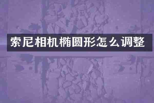 索尼相机椭圆形怎么调整