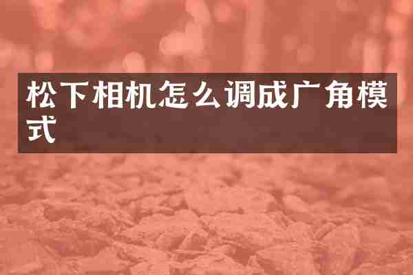 松下相机怎么调成广角模式