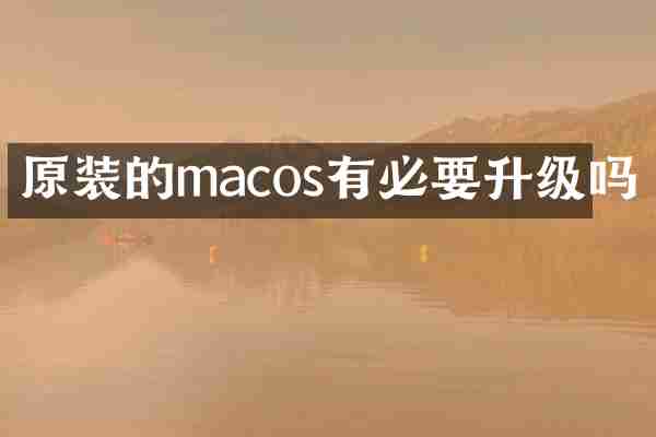 原装的macos有必要升级吗