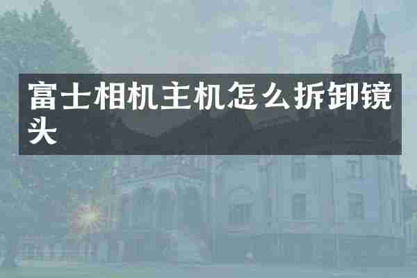 富士相机主机怎么拆卸镜头