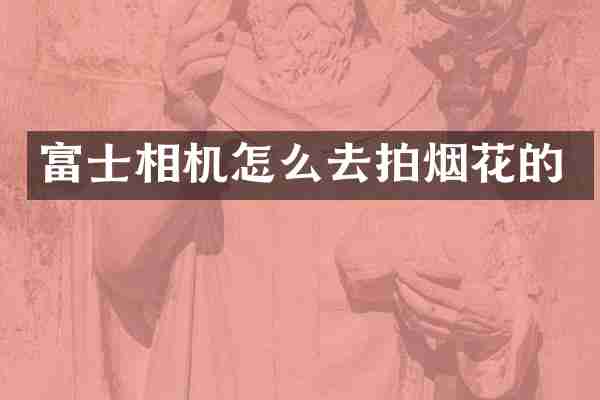 富士相机怎么去拍烟花的