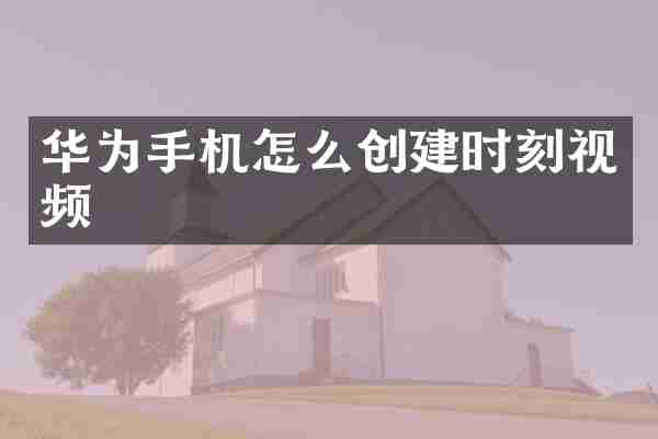 华为手机怎么创建时刻视频