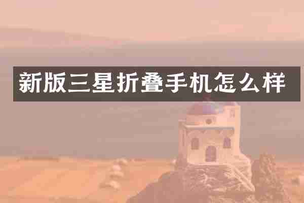 新版三星折叠手机怎么样