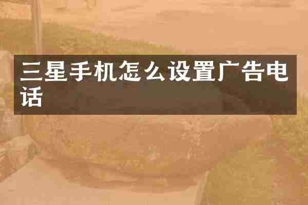 三星手机怎么设置广告电话