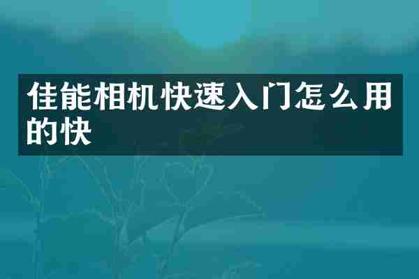 佳能相机快速入门怎么用的快