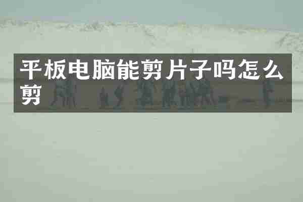 平板电脑能剪片子吗怎么剪