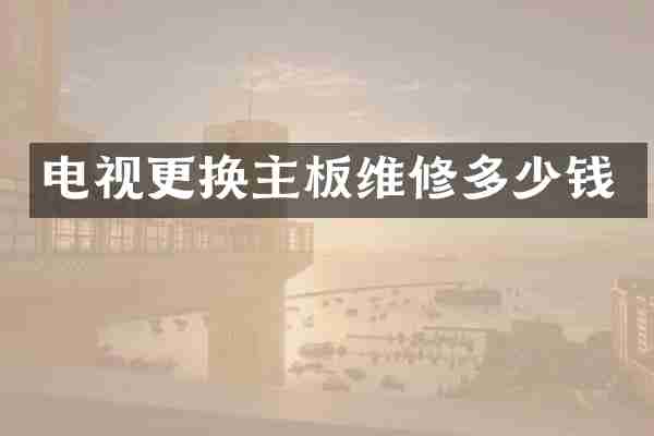 电视更换主板维修多少钱