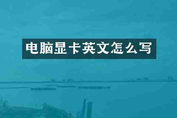 电脑显卡英文怎么写