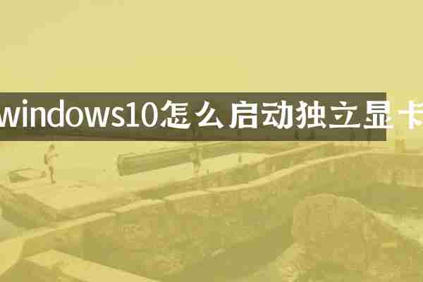 windows10怎么启动独立显卡
