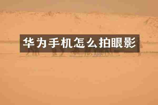 华为手机怎么拍眼影