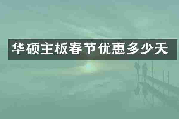 华硕主板春节优惠多少天