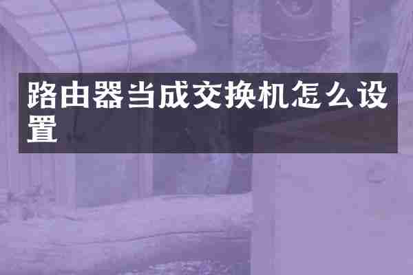 路由器当成交换机怎么设置