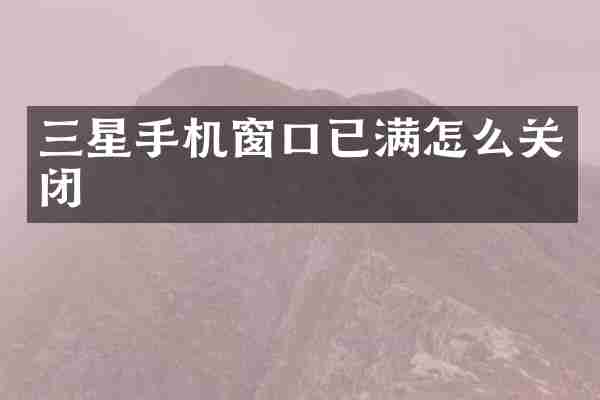 三星手机窗口已满怎么关闭
