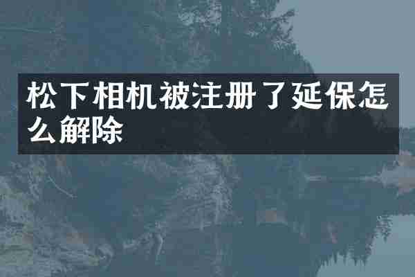松下相机被注册了延保怎么解除