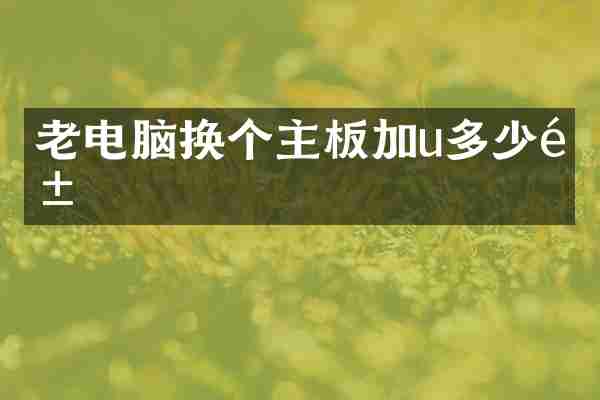 老电脑换个主板加u多少钱