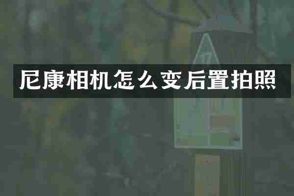 尼康相机怎么变后置拍照