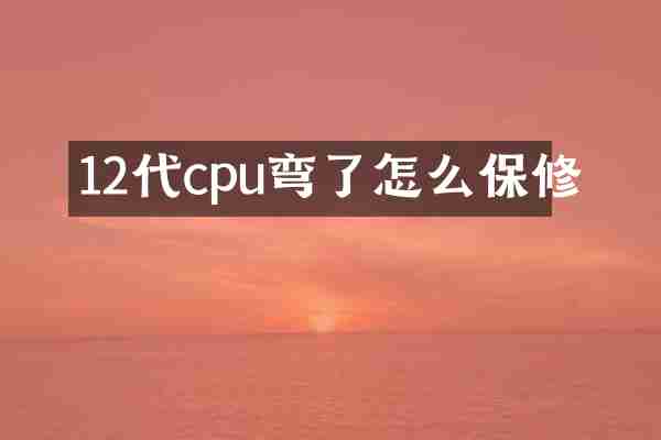 12代cpu弯了怎么保修
