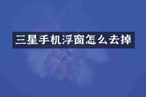 三星手机浮窗怎么去掉