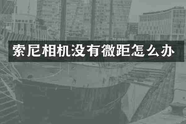 索尼相机没有微距怎么办