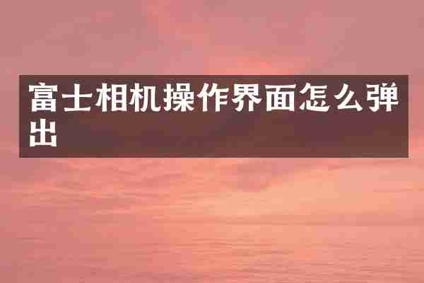富士相机操作界面怎么弹出