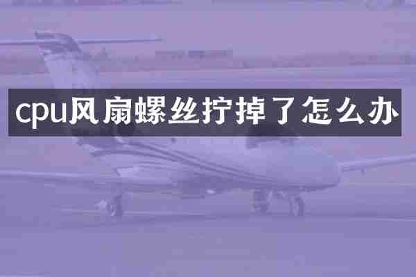 cpu风扇螺丝拧掉了怎么办