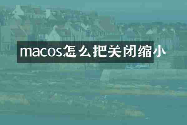 macos怎么把关闭缩小