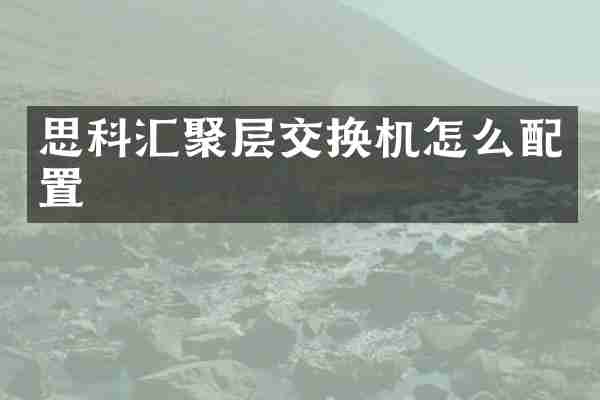思科汇聚层交换机怎么配置
