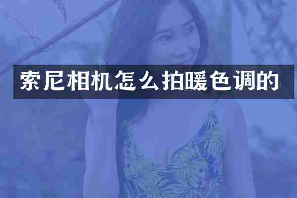 索尼相机怎么拍暖色调的