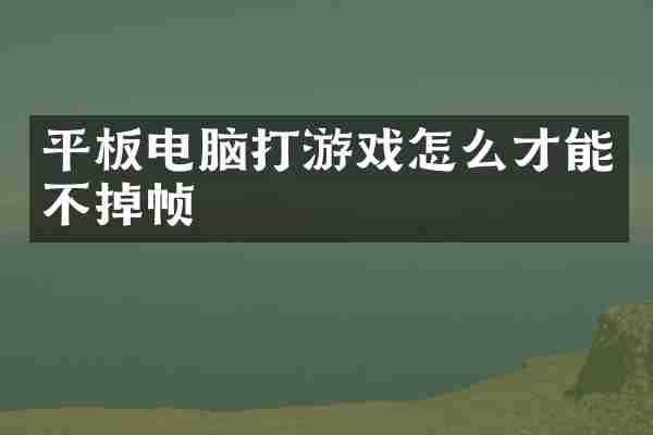 平板电脑打游戏怎么才能不掉帧