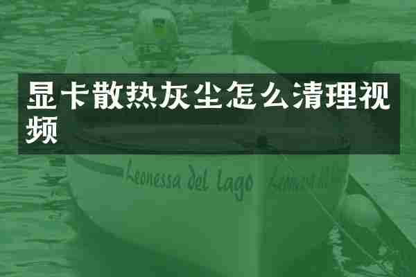 显卡散热灰尘怎么清理视频