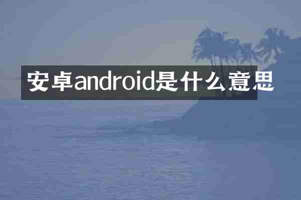 安卓android是什么意思