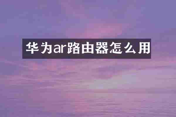 华为ar路由器怎么用
