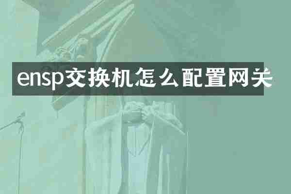 ensp交换机怎么配置网关