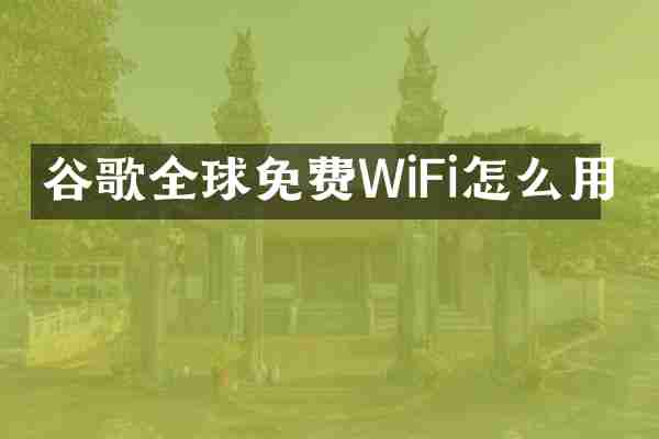 谷歌全球免费WiFi怎么用
