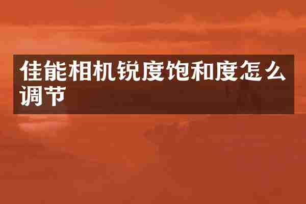 佳能相机锐度饱和度怎么调节