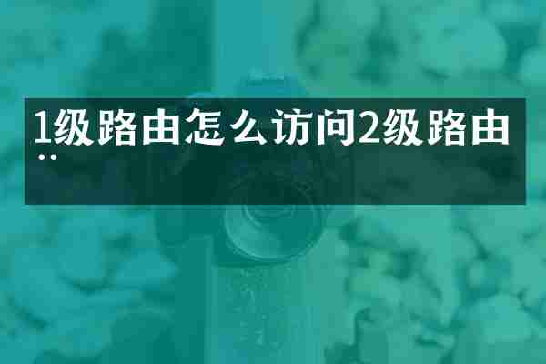 1级路由怎么访问2级路由器