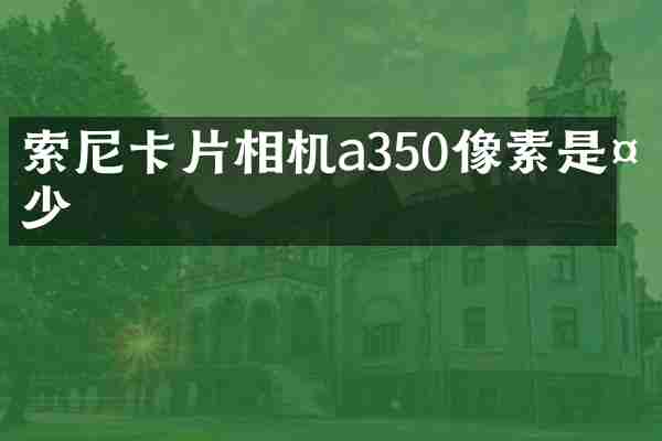 卡片相机a350像素是多少