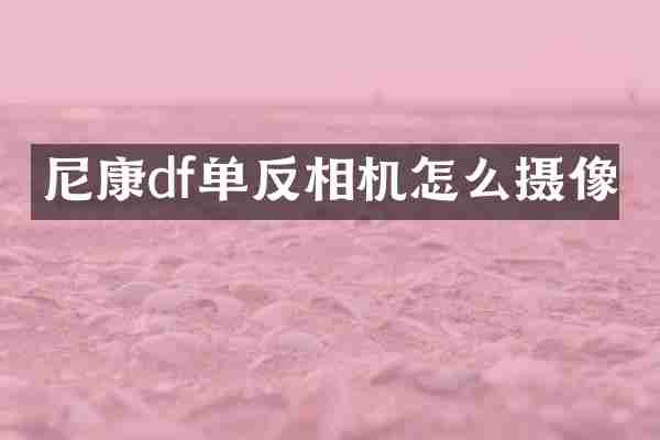 尼康df单反相机怎么摄像