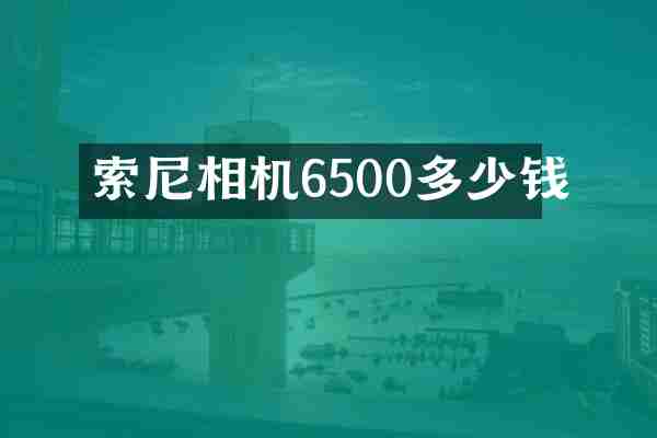 索尼相机6500多少钱