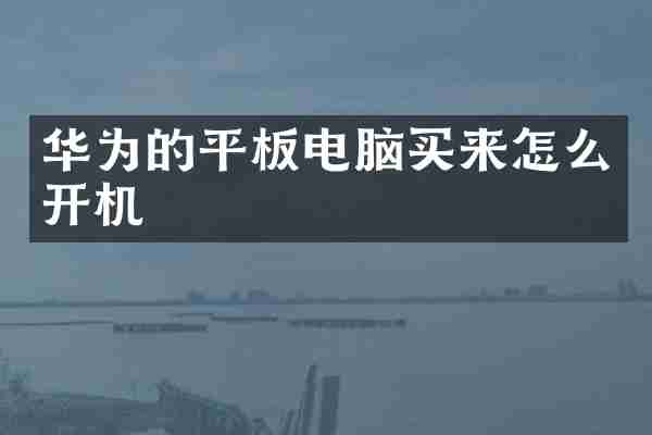 华为的平板电脑买来怎么开机