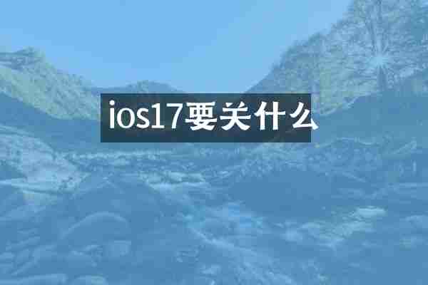 ios17要关什么