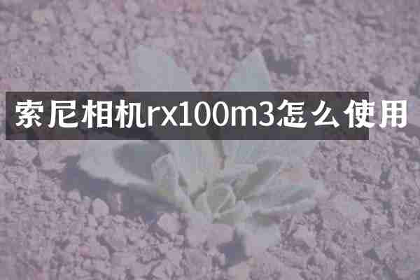 索尼相机rx100m3怎么使用
