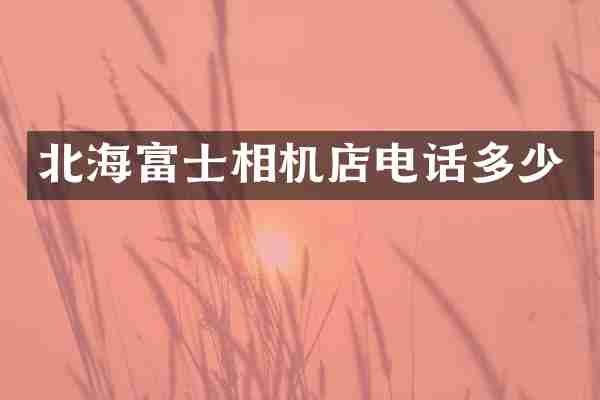 北海富士相机店电话多少